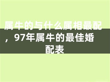 属牛的与什么属相最配，97年属牛的最佳婚配表