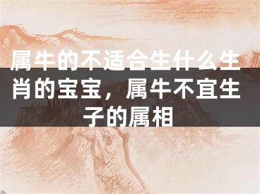 属牛的不适合生什么生肖的宝宝，属牛不宜生子的属相