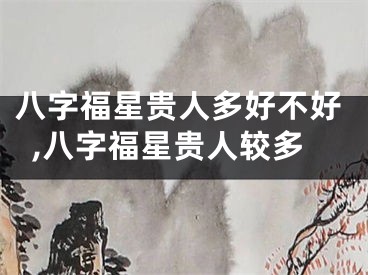 八字福星贵人多好不好,八字福星贵人较多