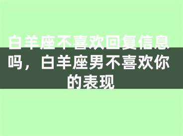 白羊座不喜欢回复信息吗，白羊座男不喜欢你的表现