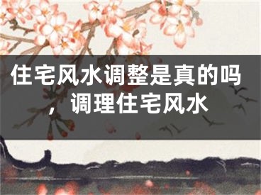 住宅风水调整是真的吗，调理住宅风水