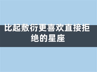 比起敷衍更喜欢直接拒绝的星座