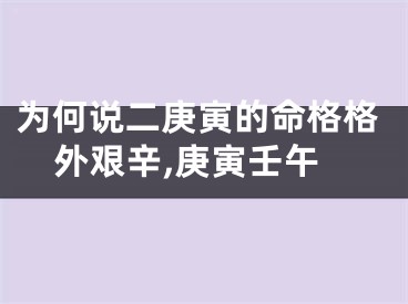 为何说二庚寅的命格格外艰辛,庚寅壬午