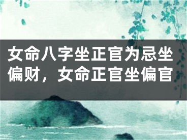 女命八字坐正官为忌坐偏财，女命正官坐偏官