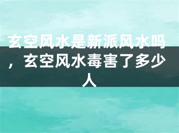 玄空风水是新派风水吗，玄空风水毒害了多少人