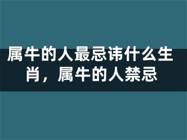 属牛的人最忌讳什么生肖，属牛的人禁忌