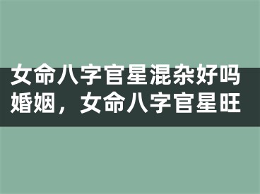 女命八字官星混杂好吗婚姻，女命八字官星旺