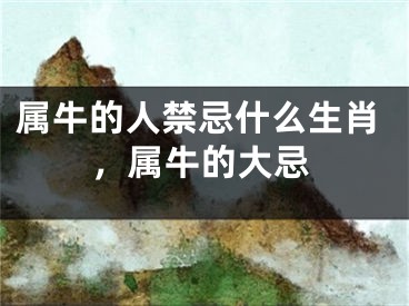 属牛的人禁忌什么生肖,属牛的大忌