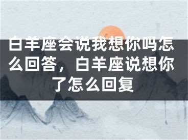 白羊座会说我想你吗怎么回答，白羊座说想你了怎么回复