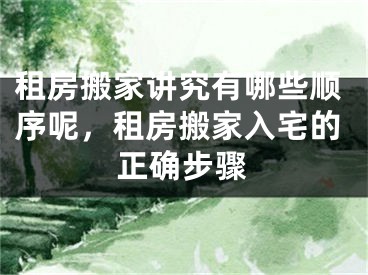 租房搬家讲究有哪些顺序呢,租房搬家入宅的正确步骤