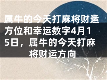 属牛的今天打麻将财运方位和幸运数字4月15日,属牛的今天打麻将财运方向