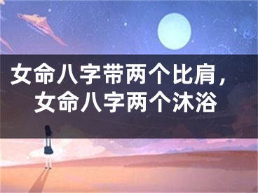女命八字带两个比肩，女命八字两个沐浴