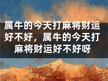 属牛的今天打麻将财运好不好，属牛的今天打麻将财运好不好呀