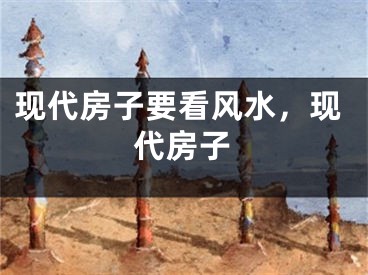 现代房子要看风水，现代房子