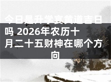 今日是升学宴黄道吉日吗 2026年农历十月二十五财神在哪个方向
