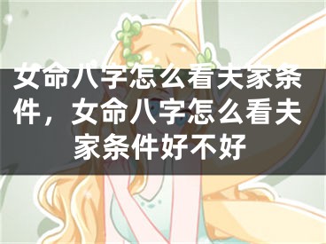 女命八字怎么看夫家条件，女命八字怎么看夫家条件好不好