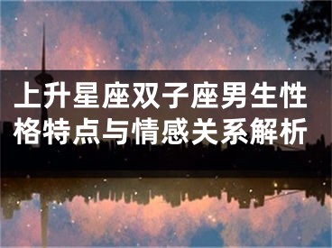 上升星座双子座男生性格特点与情感关系解析