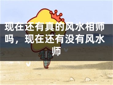 现在还有真的风水相师吗，现在还有没有风水师