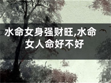 水命女身强财旺,水命女人命好不好