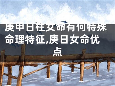 庚甲日柱女命有何特殊命理特征,庚日女命优点