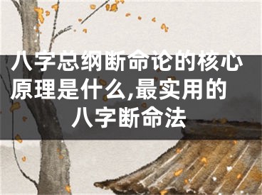 八字总纲断命论的核心原理是什么,最实用的八字断命法