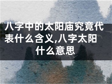 八字中的太阳庙究竟代表什么含义,八字太阳什么意思