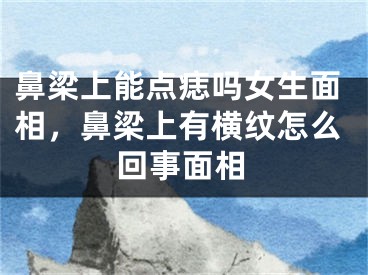 鼻梁上能点痣吗女生面相,鼻梁上有横纹怎么回事面相