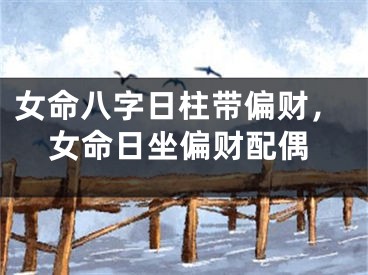 女命八字日柱带偏财，女命日坐偏财配偶