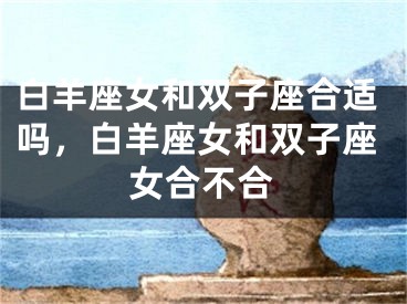 白羊座女和双子座合适吗，白羊座女和双子座女合不合