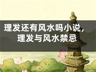 理发还有风水吗小说，理发与风水禁忌