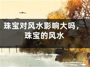 珠宝对风水影响大吗，珠宝的风水