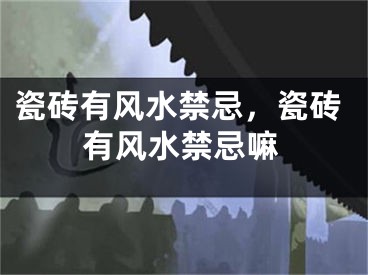 瓷砖有风水禁忌，瓷砖有风水禁忌嘛