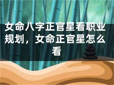女命八字正官星看职业规划，女命正官星怎么看