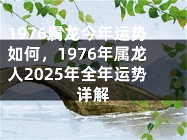 1976属龙今年运势如何，1976年属龙人2025年全年运势详解