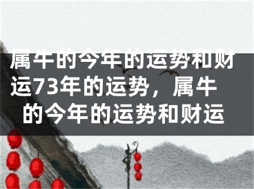 属牛的今年的运势和财运73年的运势，属牛的今年的运势和财运