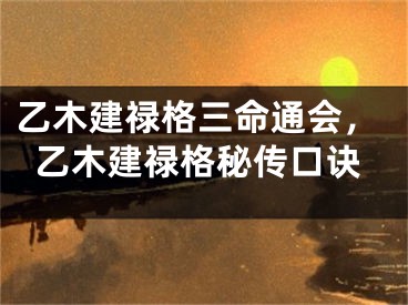 乙木建禄格三命通会,乙木建禄格秘传口诀