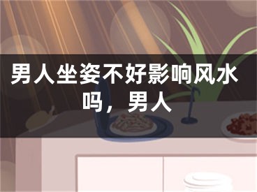男人坐姿不好影响风水吗，男人