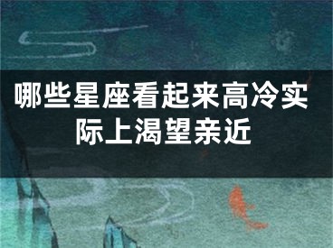 哪些星座看起来高冷实际上渴望亲近