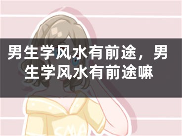 男生学风水有前途，男生学风水有前途嘛