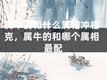 属牛的和什么属相冲相克，属牛的和哪个属相最配