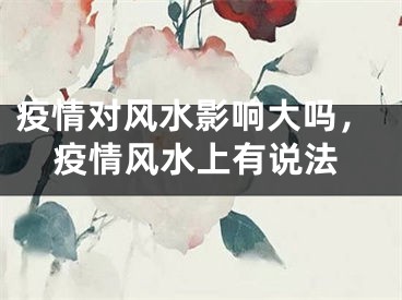 疫情对风水影响大吗，疫情风水上有说法