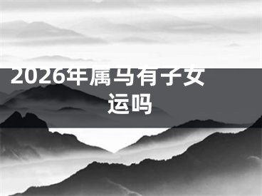 2026年属马有子女运吗