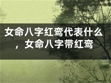 女命八字红鸾代表什么，女命八字带红鸾