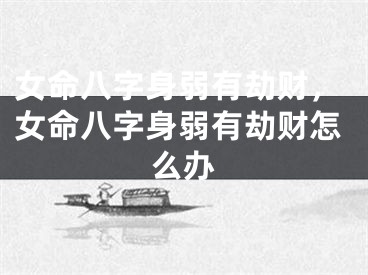 女命八字身弱有劫财，女命八字身弱有劫财怎么办
