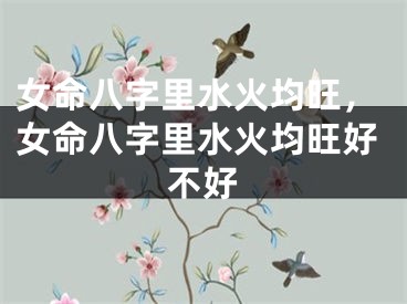 女命八字里水火均旺，女命八字里水火均旺好不好