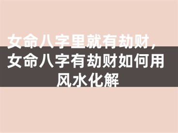 女命八字里就有劫财，女命八字有劫财如何用风水化解