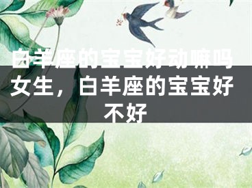 白羊座的宝宝好动嘛吗女生，白羊座的宝宝好不好