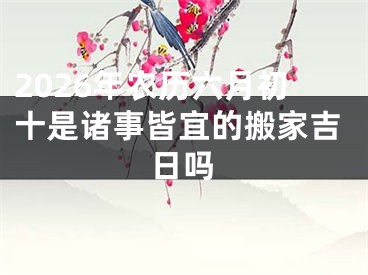 2026年农历六月初十是诸事皆宜的搬家吉日吗