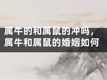 属牛的和属鼠的冲吗，属牛和属鼠的婚姻如何