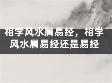 相学风水属易经,相学风水属易经还是易经